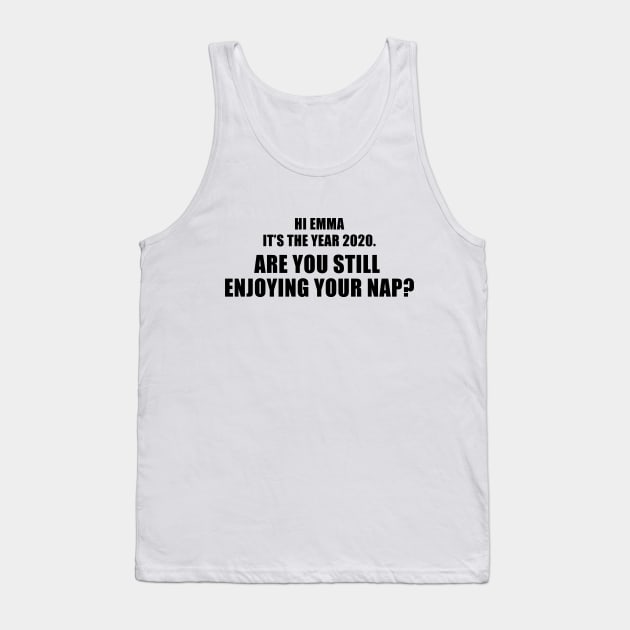 Hi Emma It's The Year 2020. Are You Still Enjoying Your Nap? Tank Top by quoteee